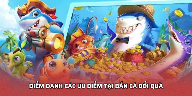 Điểm danh các ưu điểm tại Bắn cá đổi quà